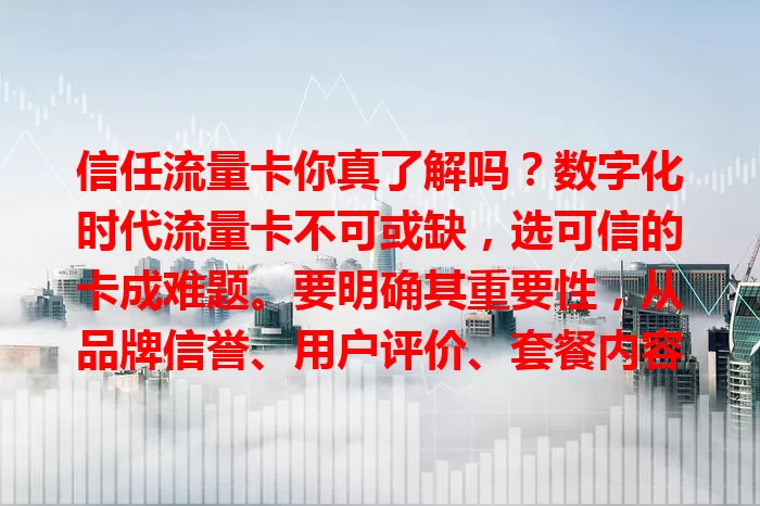 信任流量卡你真了解吗？数字化时代流量卡不可或缺，选可信的卡成难题。要明确其重要性，从品牌信誉、用户评价、套餐内容、售后服务多方面考量，谨慎挑选，避免麻烦损失，畅游数字世界