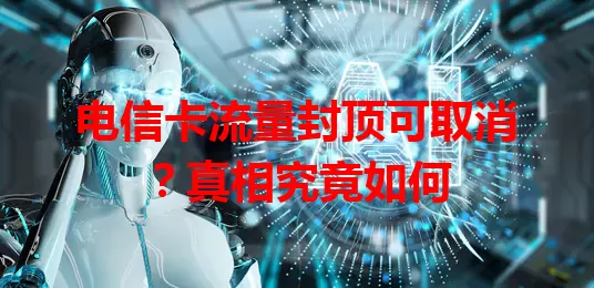 电信卡流量封顶可取消？真相究竟如何