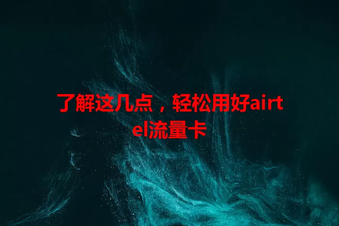 了解这几点，轻松用好airtel流量卡