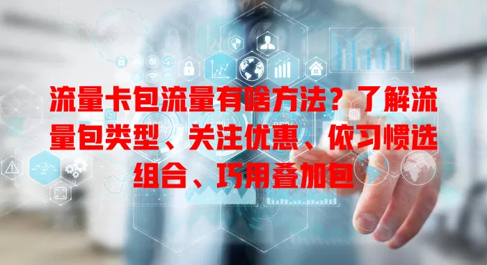 流量卡包流量有啥方法？了解流量包类型、关注优惠、依习惯选组合、巧用叠加包