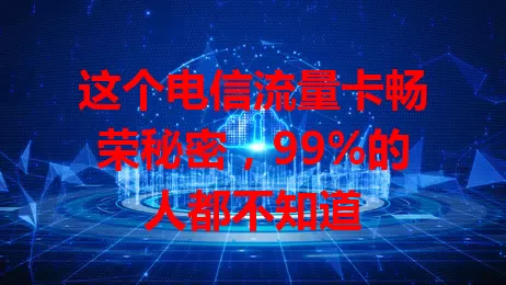 这个电信流量卡畅荣秘密，99%的人都不知道
