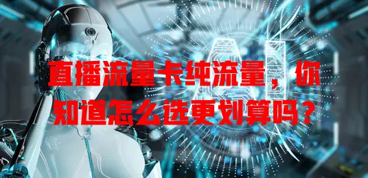 直播流量卡纯流量，你知道怎么选更划算吗？