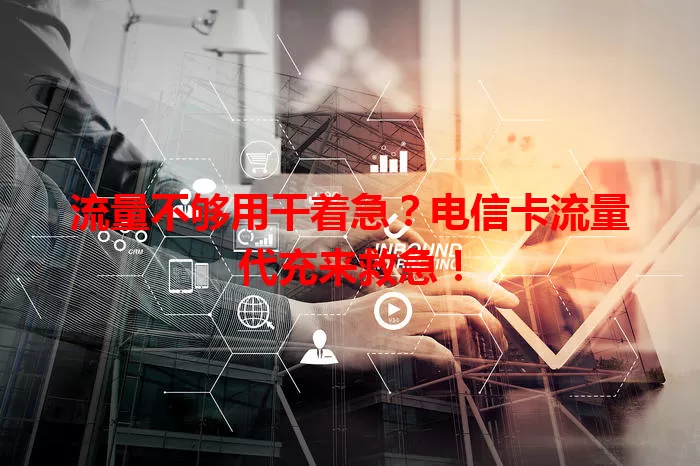 流量不够用干着急？电信卡流量代充来救急！