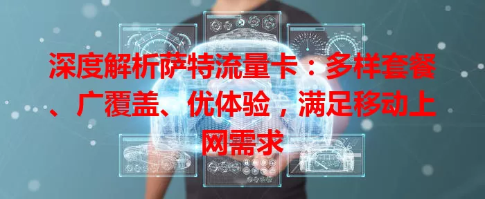 深度解析萨特流量卡：多样套餐、广覆盖、优体验，满足移动上网需求