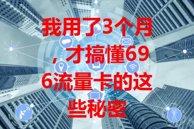 我用了3个月，才搞懂696流量卡的这些秘密