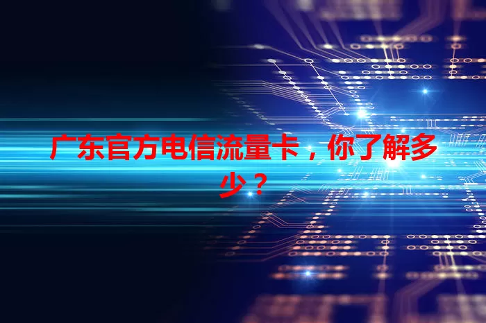 广东官方电信流量卡，你了解多少？