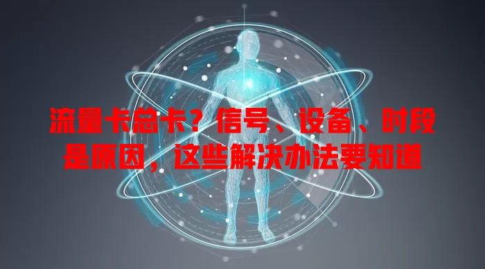 流量卡总卡？信号、设备、时段是原因，这些解决办法要知道
