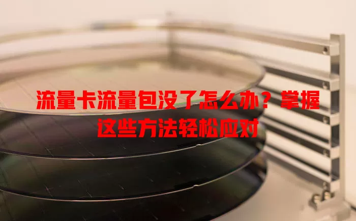 流量卡流量包没了怎么办？掌握这些方法轻松应对