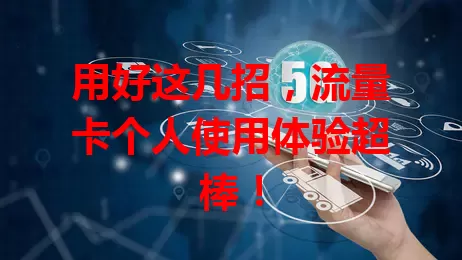 用好这几招，流量卡个人使用体验超棒！