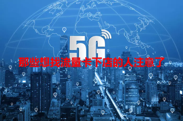 那些想找流量卡下店的人注意了