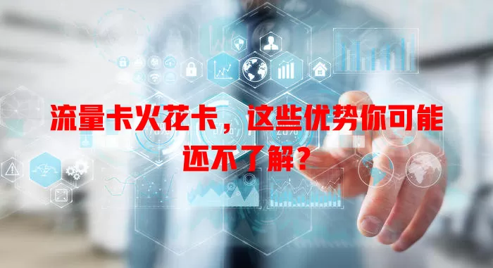 流量卡火花卡，这些优势你可能还不了解？