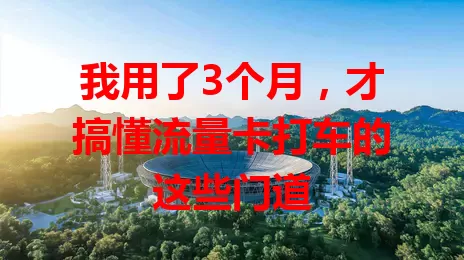 我用了3个月，才搞懂流量卡打车的这些门道