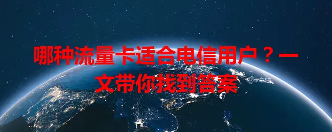 哪种流量卡适合电信用户？一文带你找到答案