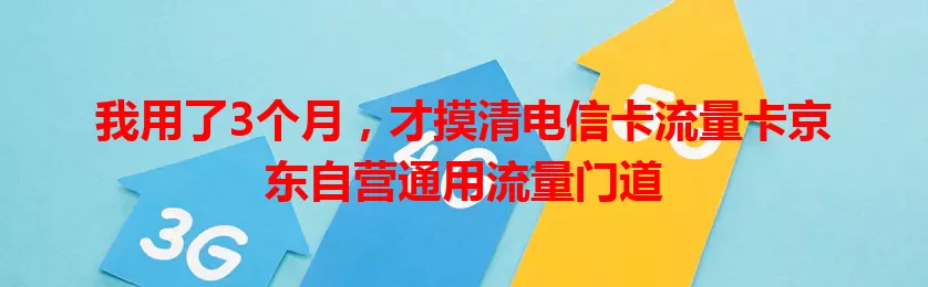我用了3个月，才摸清电信卡流量卡京东自营通用流量门道