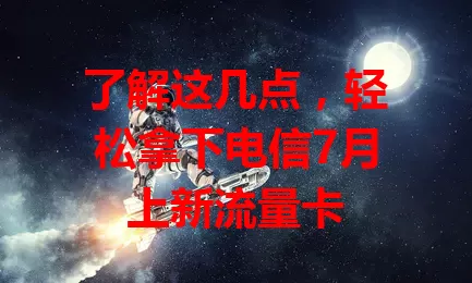 了解这几点，轻松拿下电信7月上新流量卡