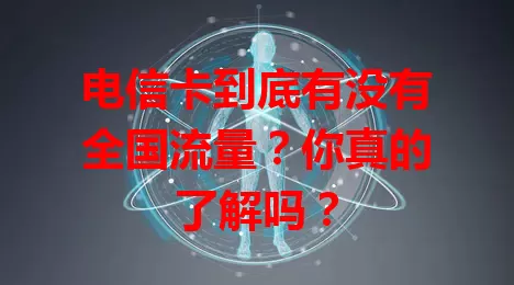 电信卡到底有没有全国流量？你真的了解吗？