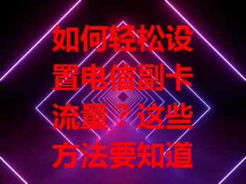 如何轻松设置电信副卡流量？这些方法要知道