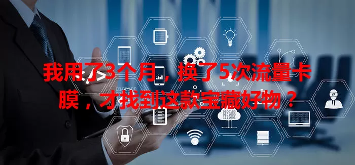 我用了3个月，换了5次流量卡膜，才找到这款宝藏好物？