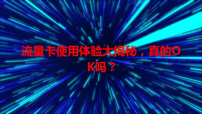 流量卡使用体验大揭秘，真的OK吗？