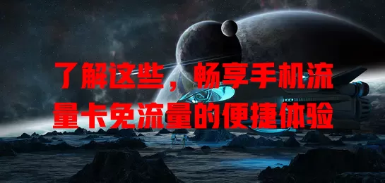 了解这些，畅享手机流量卡免流量的便捷体验