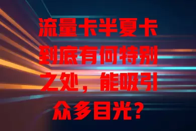 流量卡半夏卡到底有何特别之处，能吸引众多目光？