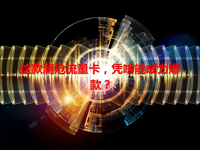 这款澜沧流量卡，凭啥能成为爆款？