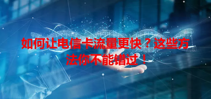 如何让电信卡流量更快？这些方法你不能错过！