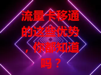 流量卡移通的这些优势，你都知道吗？