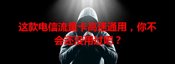 这款电信流量卡高速通用，你不会还没用过吧？