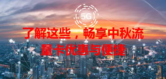 了解这些，畅享中秋流量卡优惠与便捷