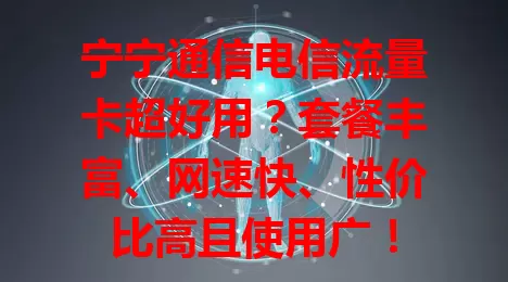 宁宁通信电信流量卡超好用？套餐丰富、网速快、性价比高且使用广！