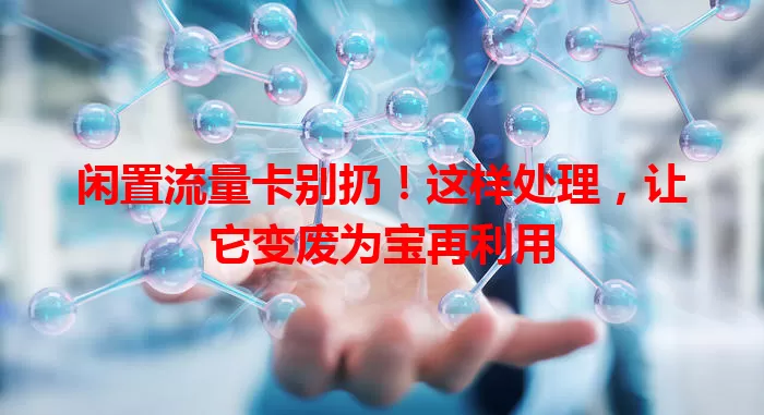 闲置流量卡别扔！这样处理，让它变废为宝再利用