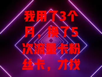 我用了3个月，换了5次流量卡粉丝卡，才找到最合适的