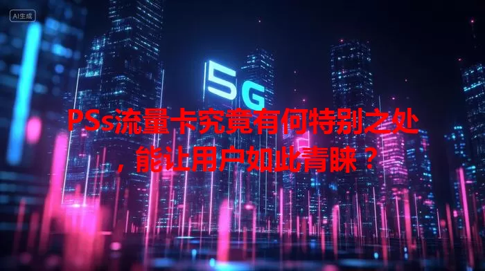 PSs流量卡究竟有何特别之处，能让用户如此青睐？