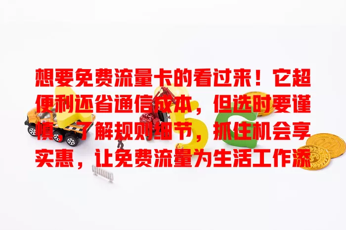 想要免费流量卡的看过来！它超便利还省通信成本，但选时要谨慎，了解规则细节，抓住机会享实惠，让免费流量为生活工作添便利