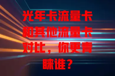 光年卡流量卡和其他流量卡对比，你更青睐谁？