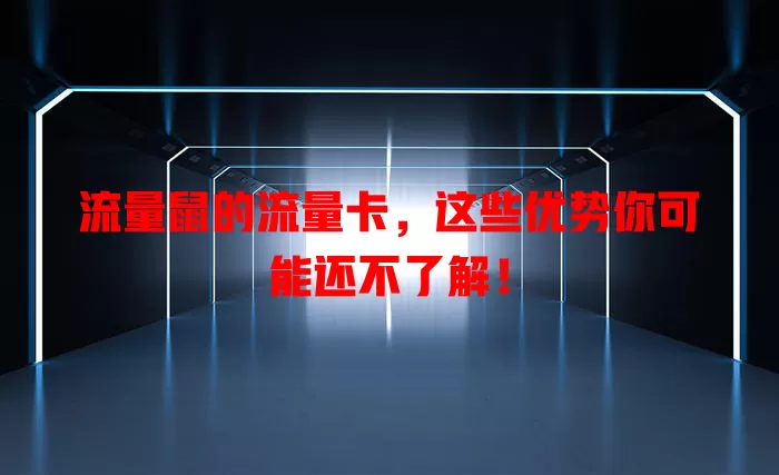 流量鼠的流量卡，这些优势你可能还不了解！