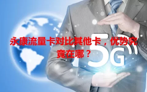 永康流量卡对比其他卡，优势究竟在哪？