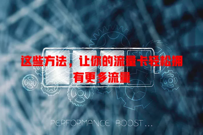 这些方法，让你的流量卡轻松拥有更多流量