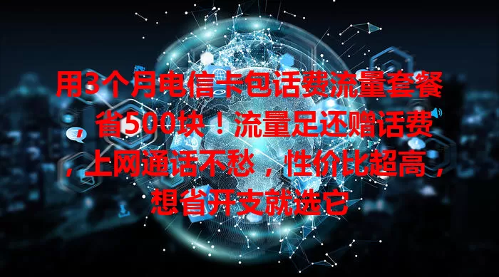 用3个月电信卡包话费流量套餐，省500块！流量足还赠话费，上网通话不愁，性价比超高，想省开支就选它