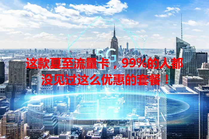 这款夏至流量卡，99%的人都没见过这么优惠的套餐！