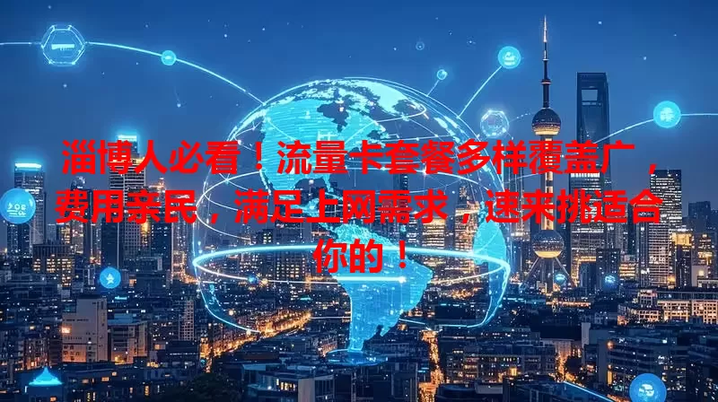淄博人必看！流量卡套餐多样覆盖广，费用亲民，满足上网需求，速来挑适合你的！