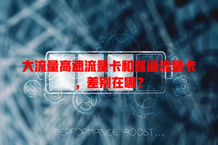 大流量高速流量卡和普通流量卡，差别在哪？