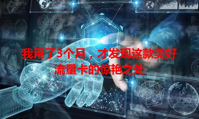 我用了3个月，才发现这款美好流量卡的惊艳之处