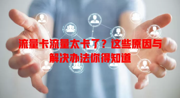流量卡流量太卡了？这些原因与解决办法你得知道