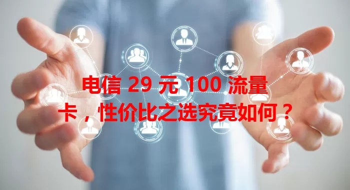 电信 29 元 100 流量卡，性价比之选究竟如何？