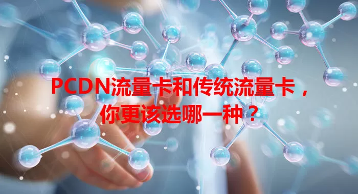 PCDN流量卡和传统流量卡，你更该选哪一种？