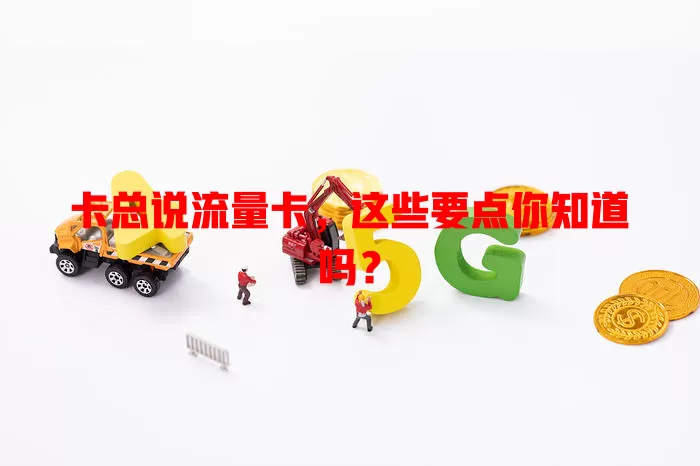 卡总说流量卡，这些要点你知道吗？
