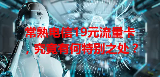 常熟电信19元流量卡，究竟有何特别之处？