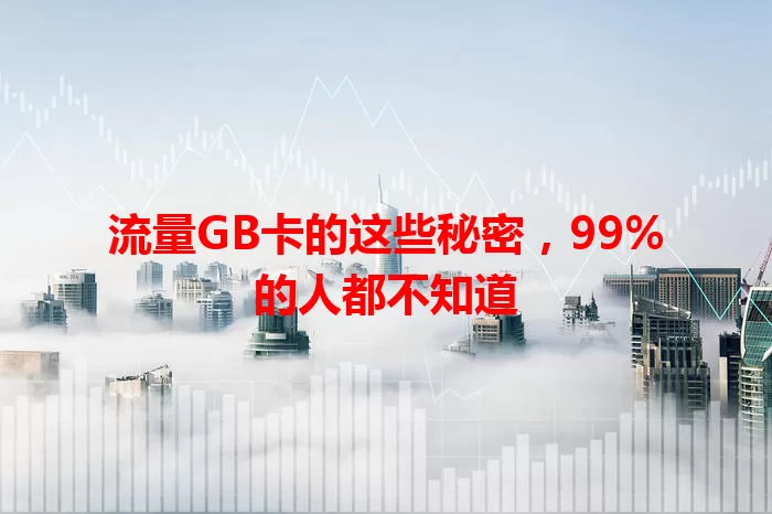 流量GB卡的这些秘密，99%的人都不知道
